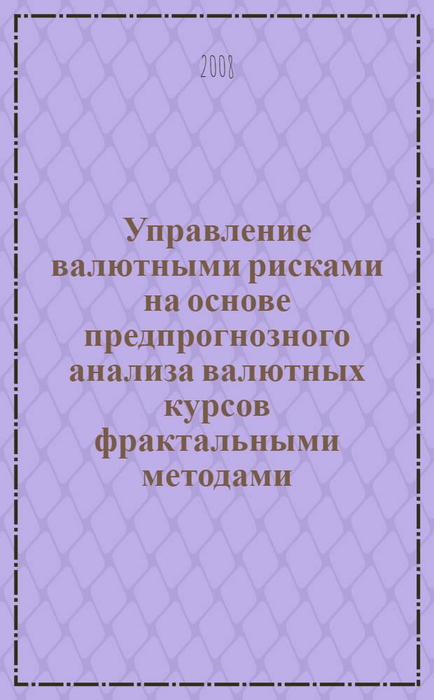 Управление валютными рисками на основе предпрогнозного анализа валютных курсов фрактальными методами : автореф. дис. на соиск. учен. степ. канд. экон. наук : специальность 08.00.10 <Финансы, денеж. обращение и кредит>