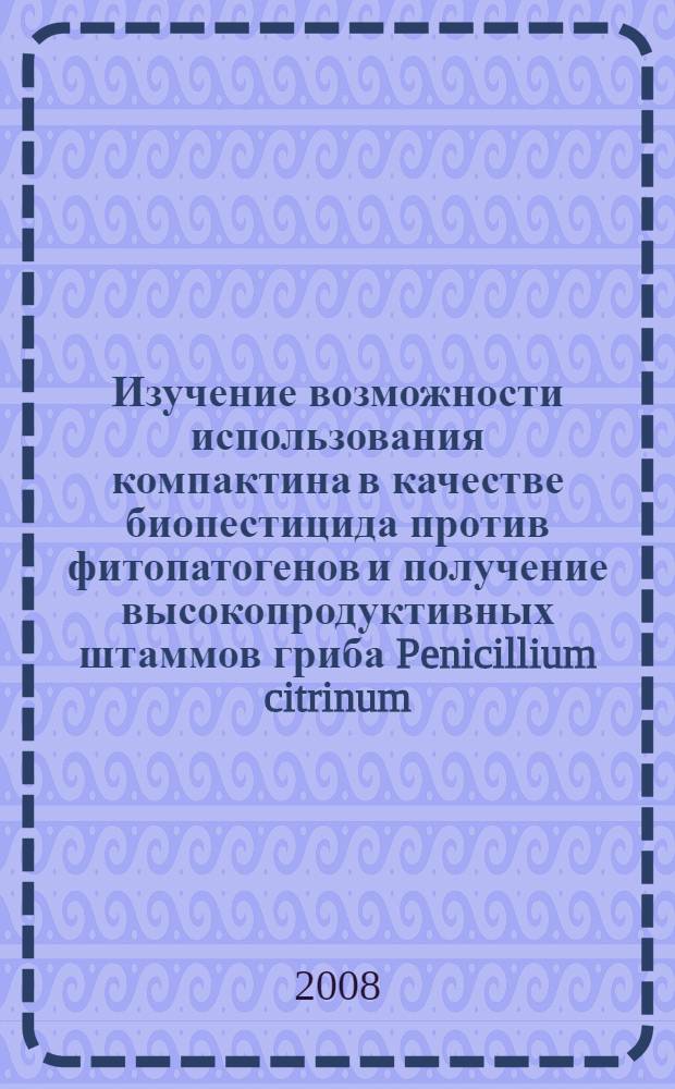 Изучение возможности использования компактина в качестве биопестицида против фитопатогенов и получение высокопродуктивных штаммов гриба Penicillium citrinum - продуцента компактина : автореф. дис. на соиск. учен. степ. канд. биол. наук : специальность 06.01.11 <Защита растений>