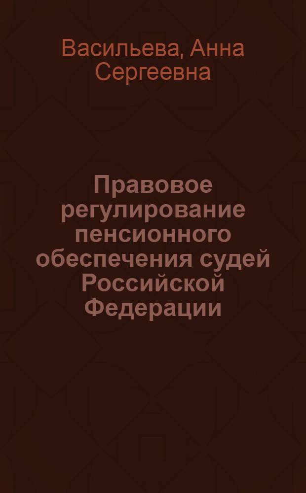 Правовое регулирование пенсионного обеспечения судей Российской Федерации : монография