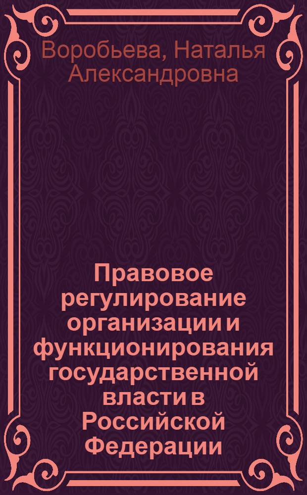 Правовое регулирование организации и функционирования государственной власти в Российской Федерации : (вопросы теории и практики) : автореф. дис. на соиск. учен. степ. канд. юрид. наук : специальность 12.00.01 <Теория и история права и государства; история правовых учений>