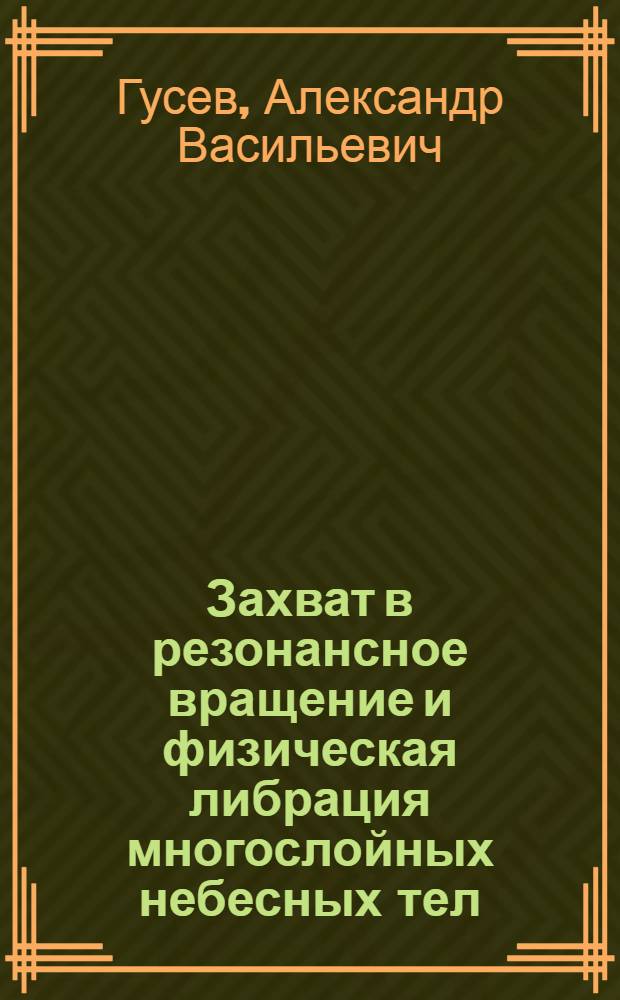 Захват в резонансное вращение и физическая либрация многослойных небесных тел : автореф. дис. на соиск. учен. степ. д-ра физ.-мат. наук : специальность 01.03.01 <Астрометрия и небес. механика>