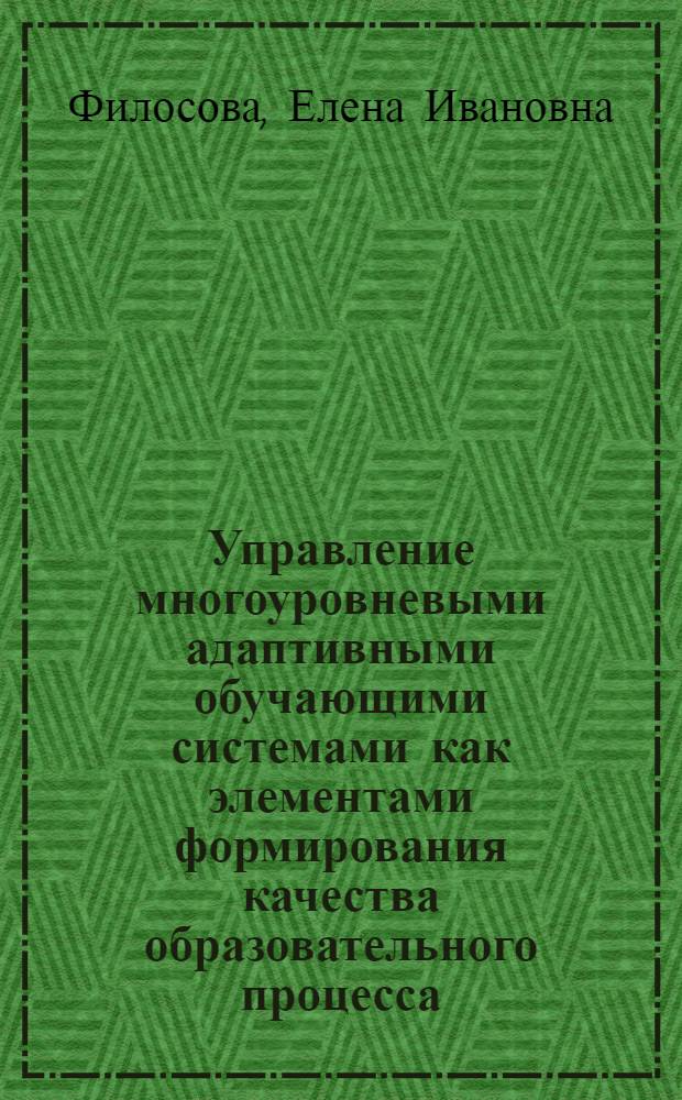 Управление многоуровневыми адаптивными обучающими системами как элементами формирования качества образовательного процесса : автореф. дис. на соиск. учен. степ. канд. техн. наук : специальность 05.13.10 <Упр. в соц. и экон. системах>
