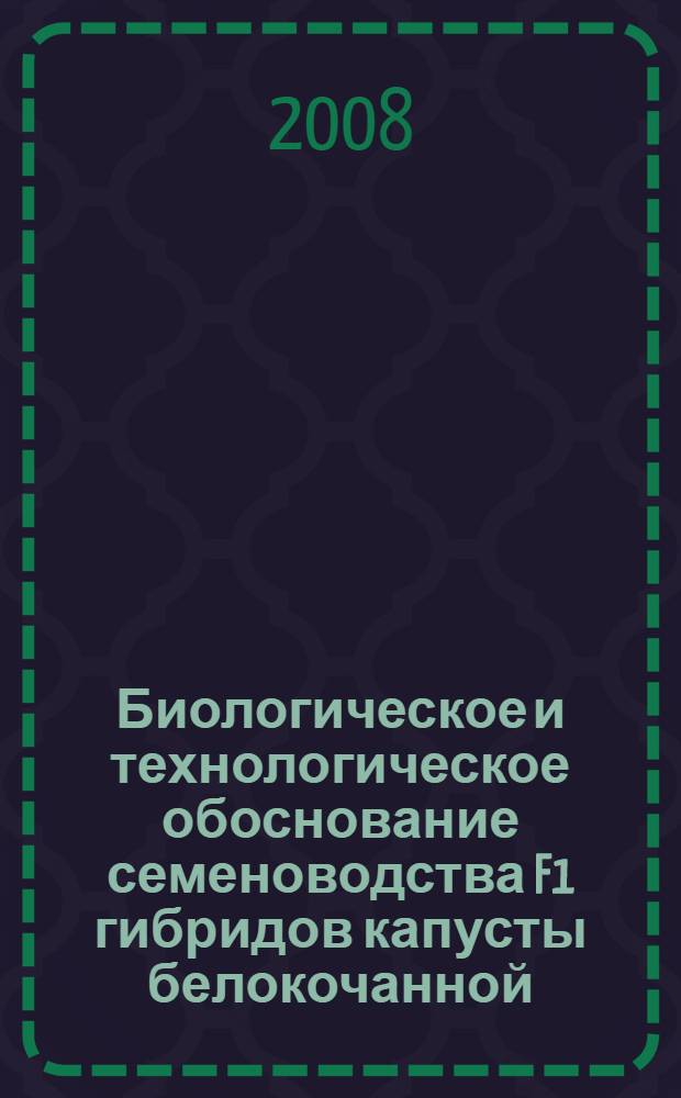 Биологическое и технологическое обоснование семеноводства F1 гибридов капусты белокочанной : автореф. дис. на соиск. учен. степ. д-ра с.-х. наук : специальность 06.01.05 <Селекция и семеноводство>