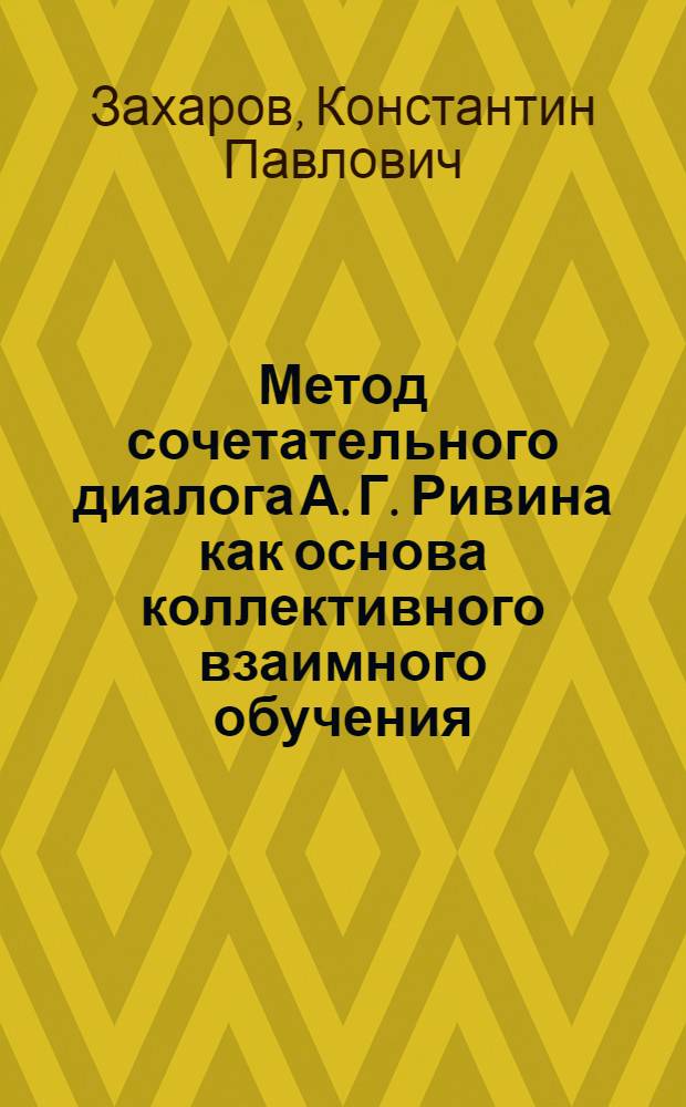 Метод сочетательного диалога А. Г. Ривина как основа коллективного взаимного обучения : автореф. дис. на соиск. учен. степ. канд. пед. наук : специальность 13.00.01 <Общ. педагогика, история педагогики и образования>