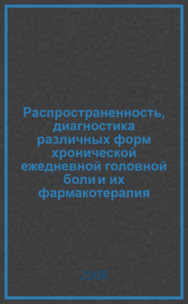 Распространенность, диагностика различных форм хронической ежедневной головной боли и их фармакотерапия : автореф. дис. на соиск. учен. степ. д-ра мед. наук : специальность 14.00.13 <Нерв. болезни> : специальность 14.00.25 <Фармакология, клинич. фармакология>