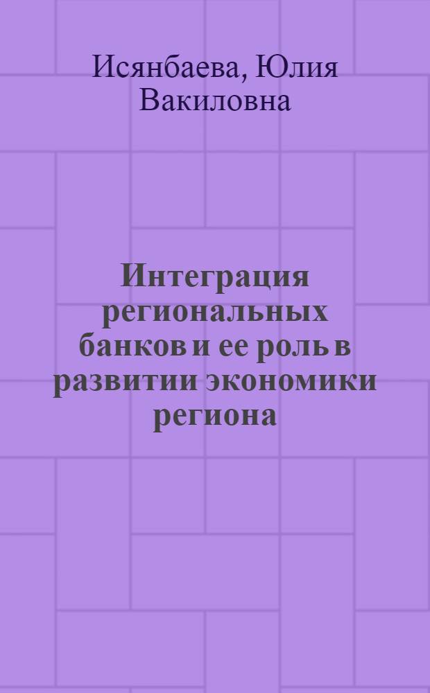 Интеграция региональных банков и ее роль в развитии экономики региона : автореф. дис. на соиск. учен. степ. канд. экон. наук : специальность 08.00.10 <Финансы, денеж. обращение и кредит>