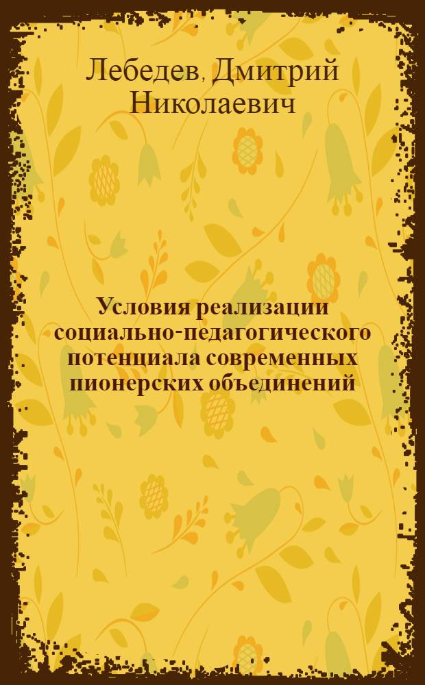 Условия реализации социально-педагогического потенциала современных пионерских объединений : автореф. дис. на соиск. учен. степ. канд. пед. наук : специальность 13.00.01 <Общ. педагогика, история педагогики и образования>