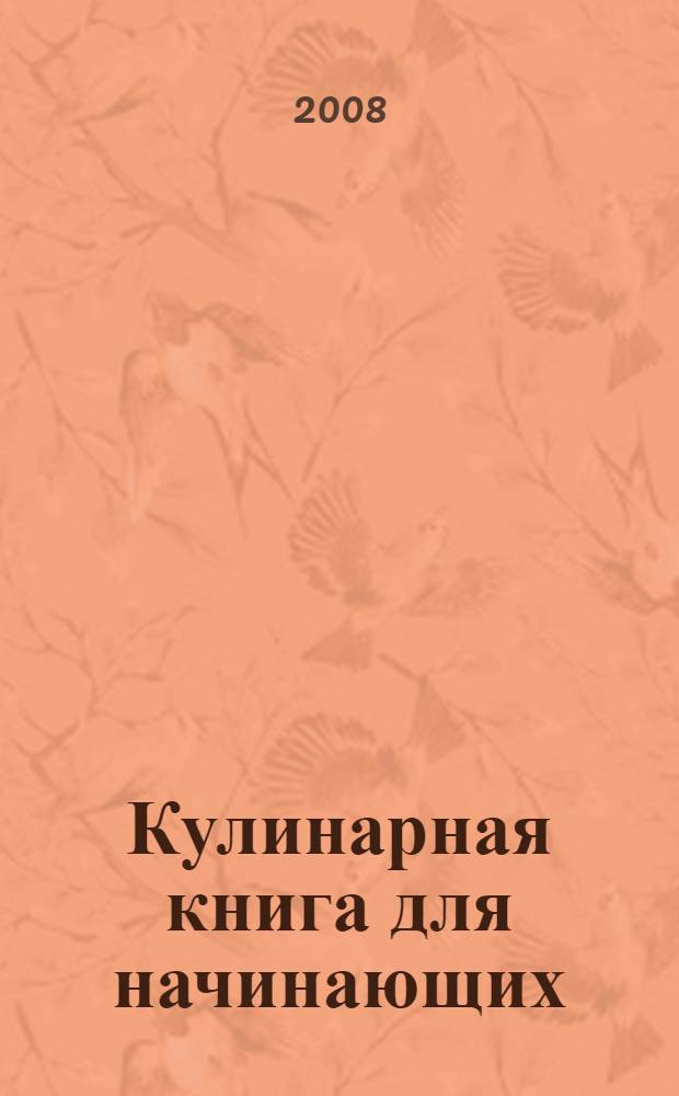 Кулинарная книга для начинающих : настольное иллюстрированное руководство для новичков в кулинарном деле с простыми рецептами блюд, которые можно приготовить для друзей и домочадцев : рецепты, кухонные принадлежности, приемы и методы : кратко, профессионально