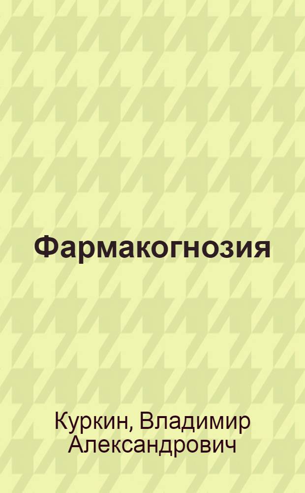 Фармакогнозия : учебник для студентов фармацевтических вузов (факультетов), обучающихся по специальности 060108 (040500) - "Фармация"