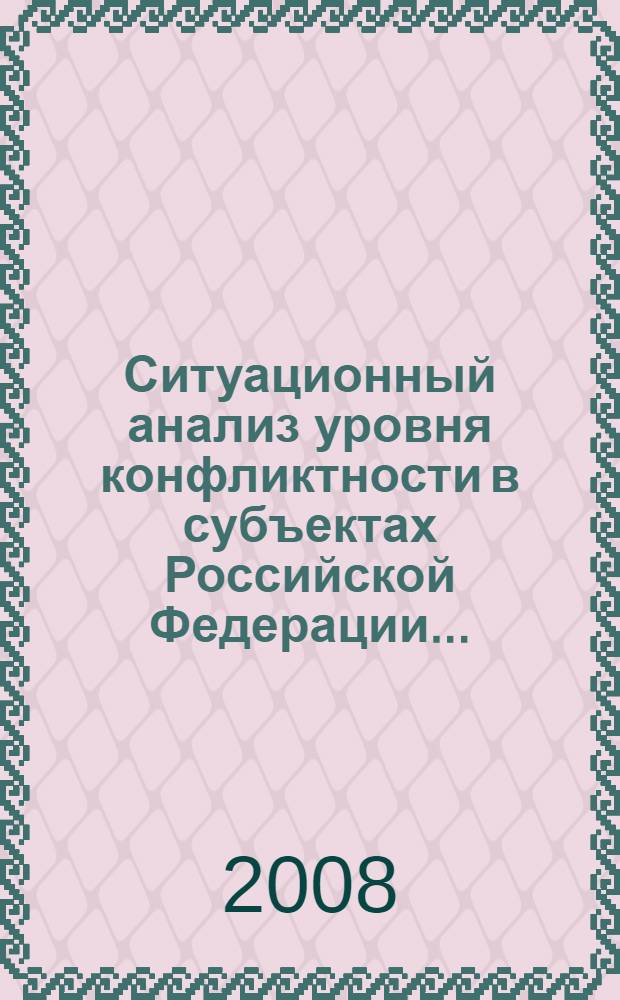 Ситуационный анализ уровня конфликтности в субъектах Российской Федерации ... : (по материалам МВД России, ФСБ России, СВР России, ФСО России, СМИ)