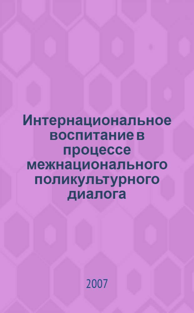 Интернациональное воспитание в процессе межнационального поликультурного диалога : монография