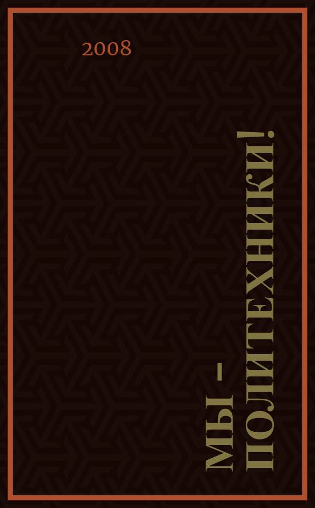 Мы - Политехники! : наш курс в воспоминаниях выпускников физико-механического и радиотехнического факультетов 1954 года