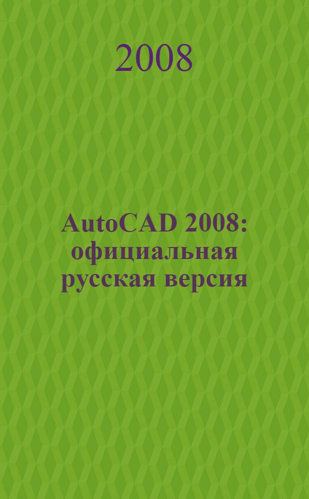 AutoCAD 2008 : официальная русская версия : эффективный самоучитель