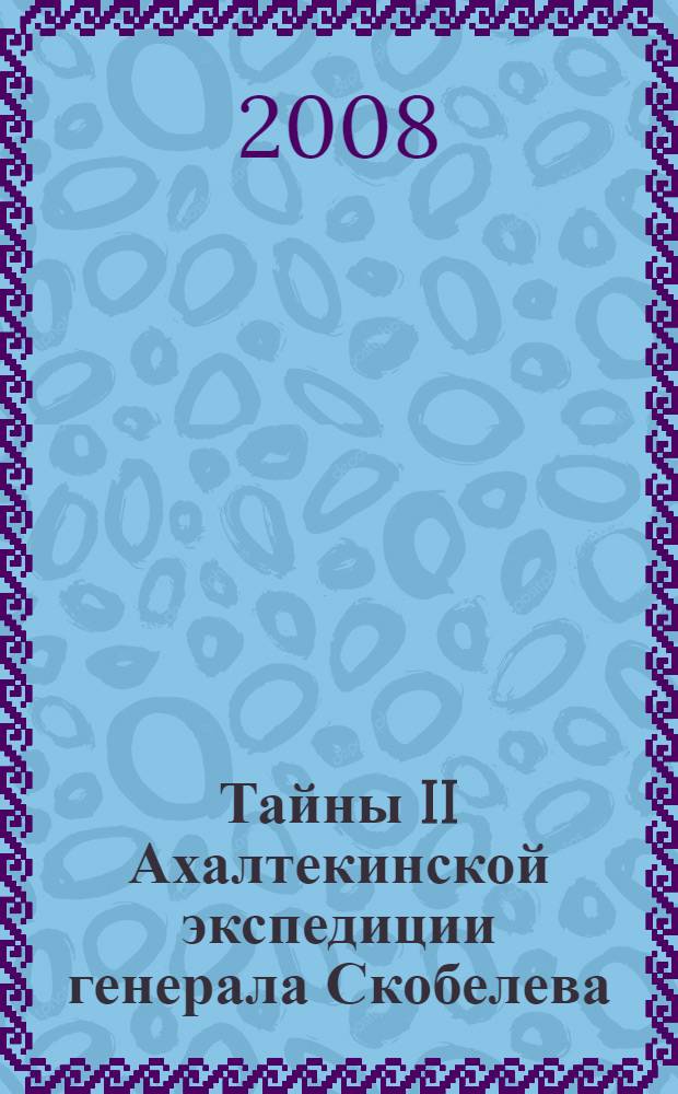 Тайны II Ахалтекинской экспедиции генерала Скобелева : военно-исторический очерк