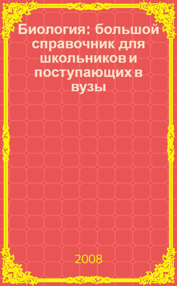 Биология : большой справочник для школьников и поступающих в вузы