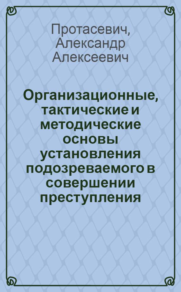 Организационные, тактические и методические основы установления подозреваемого в совершении преступления