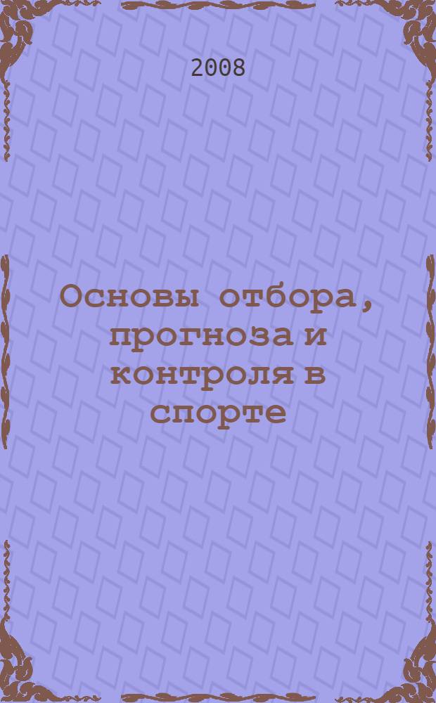 Основы отбора, прогноза и контроля в спорте : монография