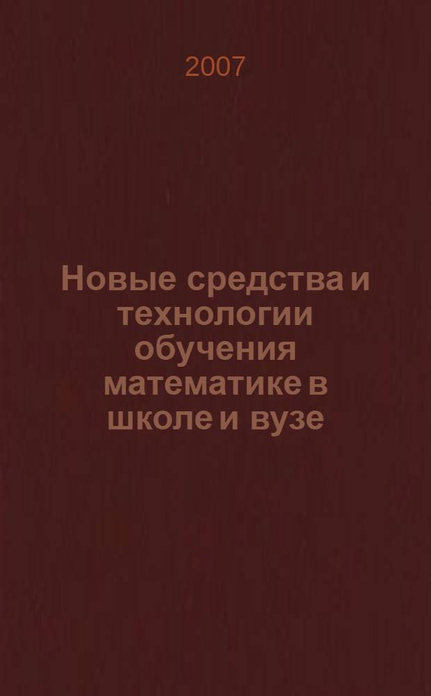 Новые средства и технологии обучения математике в школе и вузе : материалы XXVI Всероссийского семинара преподавателей математики университетов и педагогических вузов, 24-27 сентября 2007 г