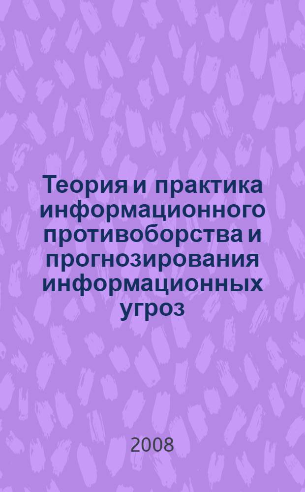 Теория и практика информационного противоборства и прогнозирования информационных угроз : учебник для студентов вузов, обучающихся по программам подготовки офицеров запаса по специальностям "Орг. и технология защиты информ.", "Комплексная защита объектов информатизации", "Орг. защиты информ. технологий", "Орг. морально-психологического обеспечения сил флота"