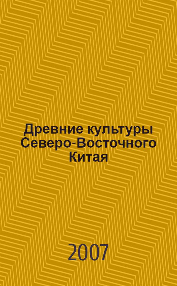 Древние культуры Северо-Восточного Китая: Неолит Южной Маньчжурии = Ancient cultures of North-East China: the Neolithic epoch of South Manchuria