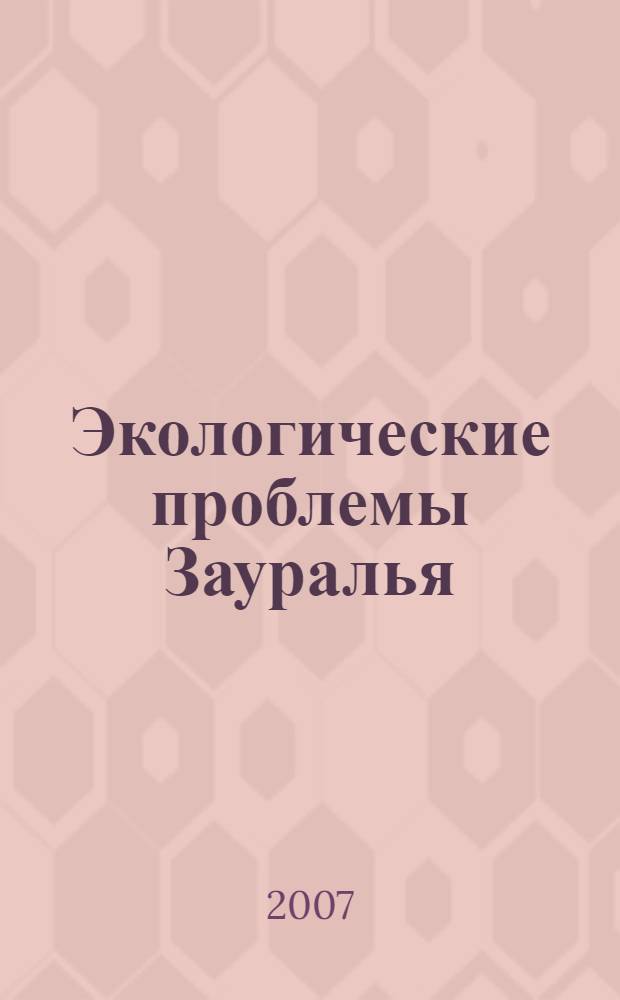 Экологические проблемы Зауралья : материалы межвузовской научно-практической конференции, 21-22 ноября 2006 г