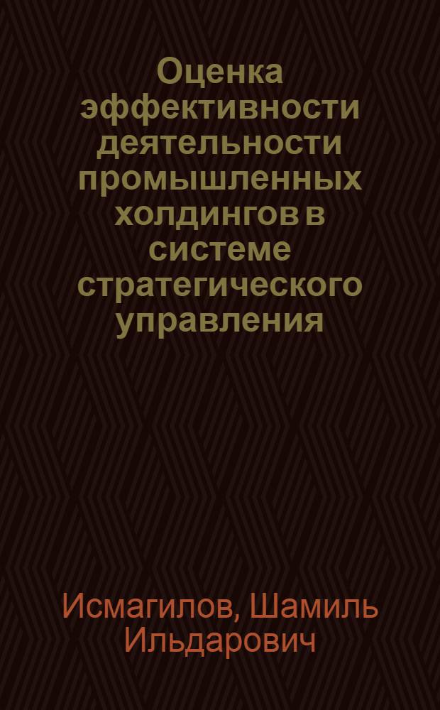 Оценка эффективности деятельности промышленных холдингов в системе стратегического управления : автореф. дис. на соиск. учен. степ. канд. экон. наук : специальность 08.00.05 <Экономика и упр. нар. хоз-вом>
