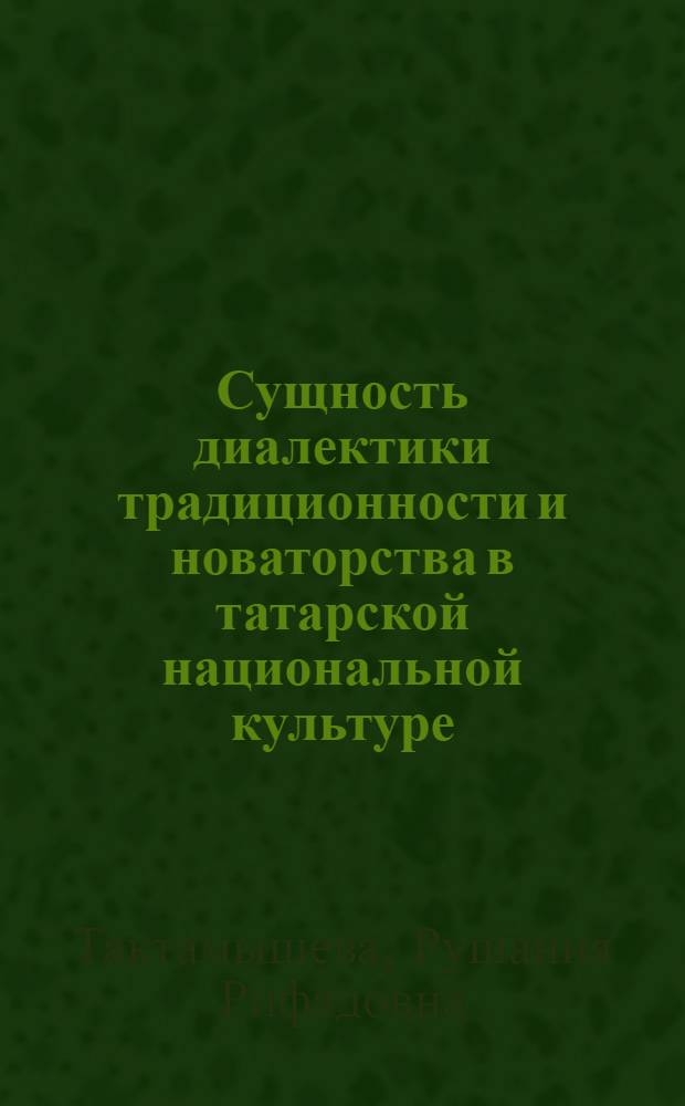 Сущность диалектики традиционности и новаторства в татарской национальной культуре : автореф. дис. на соиск. учен. степ. канд. филос. наук : специальность 24.00.01 <Теория и история культуры>