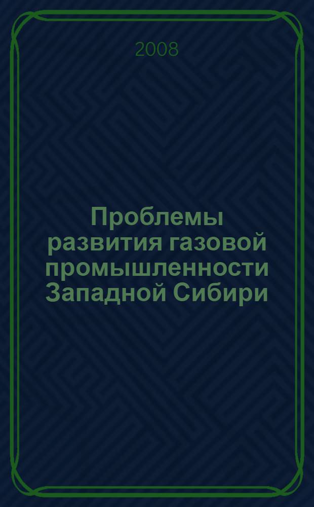 Проблемы развития газовой промышленности Западной Сибири : XV научно-практическая конференция молодых ученых и специалистов, 20-22 мая 2008 г. : сборник тезисов докладов