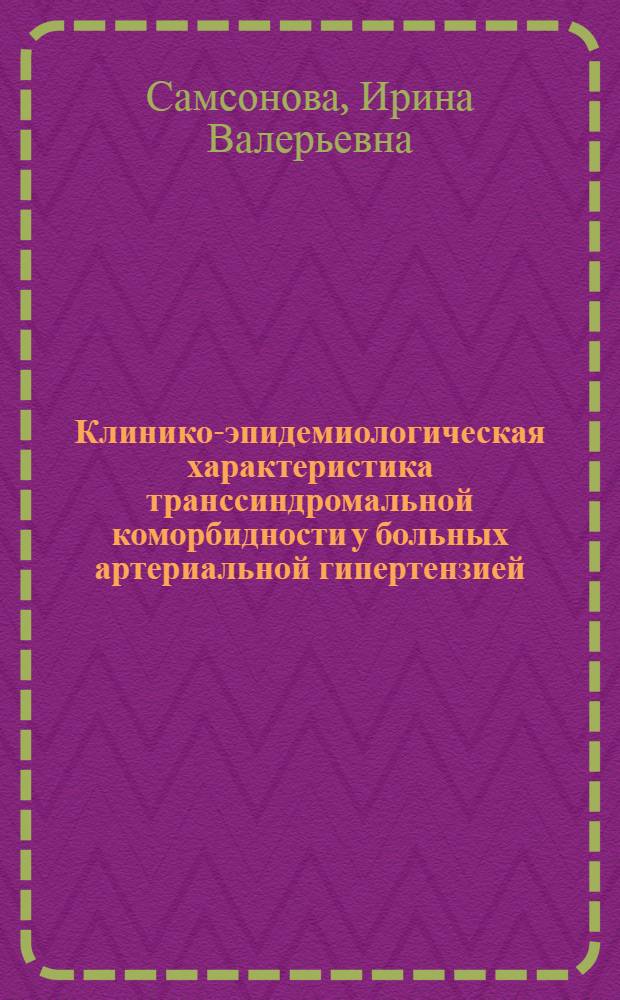 Клинико-эпидемиологическая характеристика транссиндромальной коморбидности у больных артериальной гипертензией : автореф. дис. на соиск. учен. степ. канд. мед. наук : специальность 14.00.05 <Внутрен. болезни>