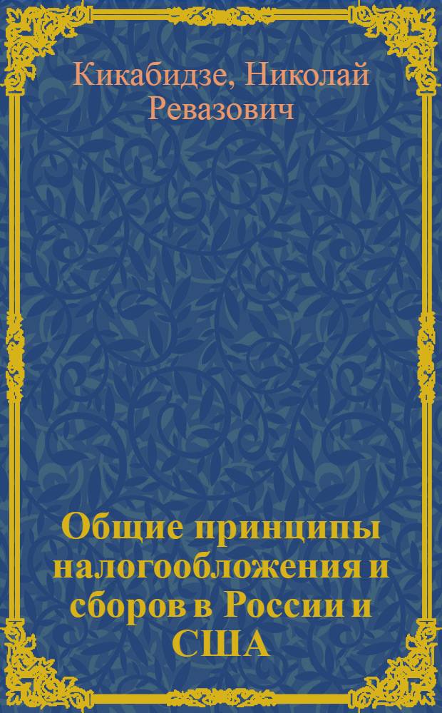 Общие принципы налогообложения и сборов в России и США : (сравнительно-правовой анализ) : автореф. дис. на соиск. учен. степ. канд. юрид. наук : специальность 12.00.14 <Адм. право, финансовое право, информ. право>