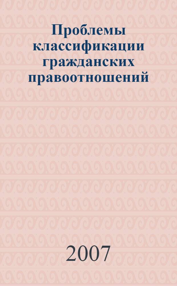 Проблемы классификации гражданских правоотношений : автореф. дис. на соиск. учен. степ. канд. юрид. наук : специальность 12.00.03 <Гражд. право; предпринимат. право; семейн. право; междунар. част. право>