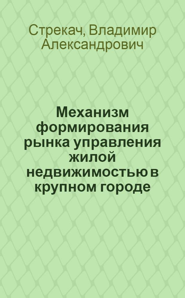 Механизм формирования рынка управления жилой недвижимостью в крупном городе : автореф. дис. на соиск. учен. степ. канд. экон. наук : специальность 08.00.05 <Экономика и упр. нар. хоз-вом>
