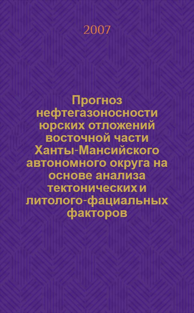 Прогноз нефтегазоносности юрских отложений восточной части Ханты-Мансийского автономного округа на основе анализа тектонических и литолого-фациальных факторов : автореф. дис. на соиск. учен. степ. канд. геол.-минерал. наук : специальность 25.00.12 <Геология, поиски и разведка горючих ископаемых>