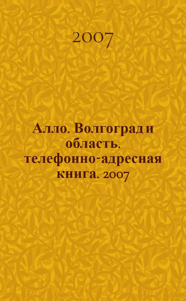 Алло. Волгоград и область. телефонно-адресная книга. 2007