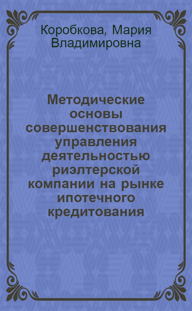 Методические основы совершенствования управления деятельностью риэлтерской компании на рынке ипотечного кредитования : автореф. дис. на соиск. учен. степ. канд. экон. наук : специальность 08.00.05 <Экономика и упр. нар. хоз-вом>