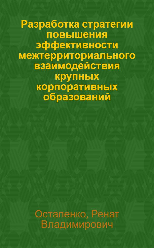 Разработка стратегии повышения эффективности межтерриториального взаимодействия крупных корпоративных образований : автореф. дис. на соиск. учен. степ. канд. экон. наук : специальность 08.00.05 <Экономика и упр. нар. хоз-вом>