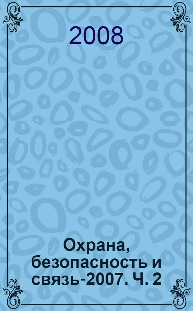 Охрана, безопасность и связь-2007. Ч. 2