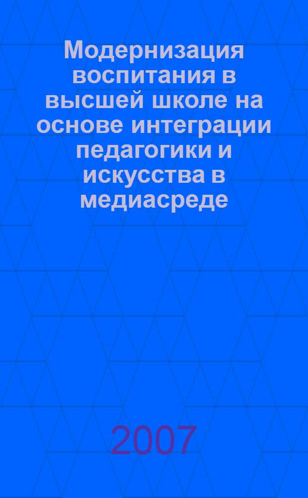 Модернизация воспитания в высшей школе на основе интеграции педагогики и искусства в медиасреде : автореф. дис. на соиск. учен. степ. д-ра пед. наук : специальность 13.00.08 <Теория и методика проф. образования>