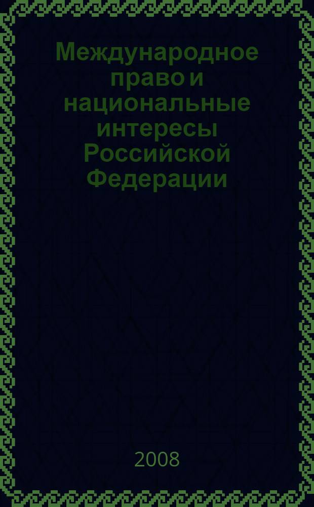 Международное право и национальные интересы Российской Федерации = International law and the national interests of the Russian Federation : liber amicorum в честь Чрезвычайного и Полномочного посла, профессора Олега Николаевич Хлестова : сборник статей