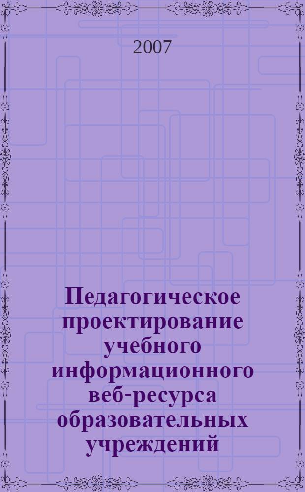 Педагогическое проектирование учебного информационного веб-ресурса образовательных учреждений : автореф. дис. на соиск. учен. степ. канд. пед. наук : специальность 13.00.01 <Общ. педагогика, история педагогики и образования>