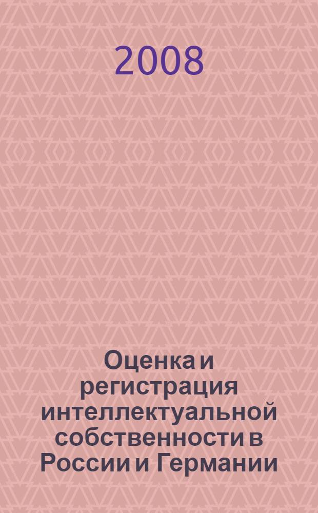 Оценка и регистрация интеллектуальной собственности в России и Германии: теория и практика = Bewertung und Registrierung des intellektuellen Eigentums in Russland und Deutschland: Theorie und Praxis : материалы международной научно-практической конференции, 21-22 ноября 2007 г