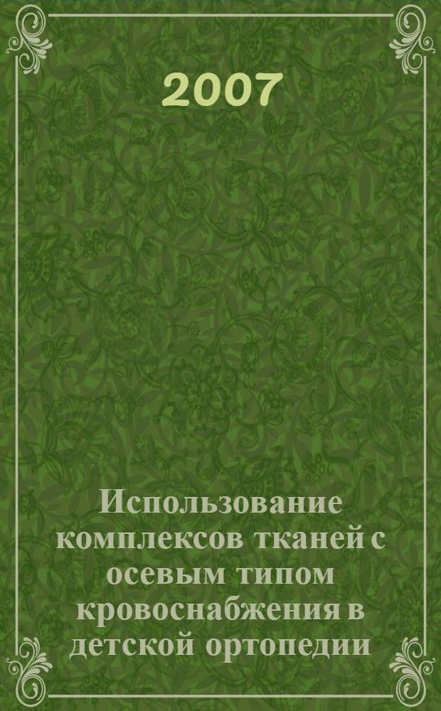 Использование комплексов тканей с осевым типом кровоснабжения в детской ортопедии : (анатомо-клиническое исследование) : автореф. дис. на соиск. учен. степ. д-ра мед. наук : специальность 14.00.22 <Травматология и ортопедия> : специальность 14.00.02 <Анатомия человека>
