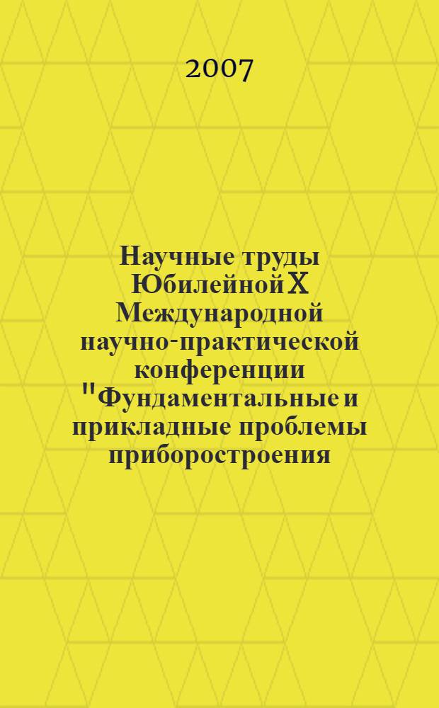 Научные труды Юбилейной X Международной научно-практической конференции "Фундаментальные и прикладные проблемы приборостроения, информатики и экономики", [1-5 октября 2007 г.]. Ч. 1
