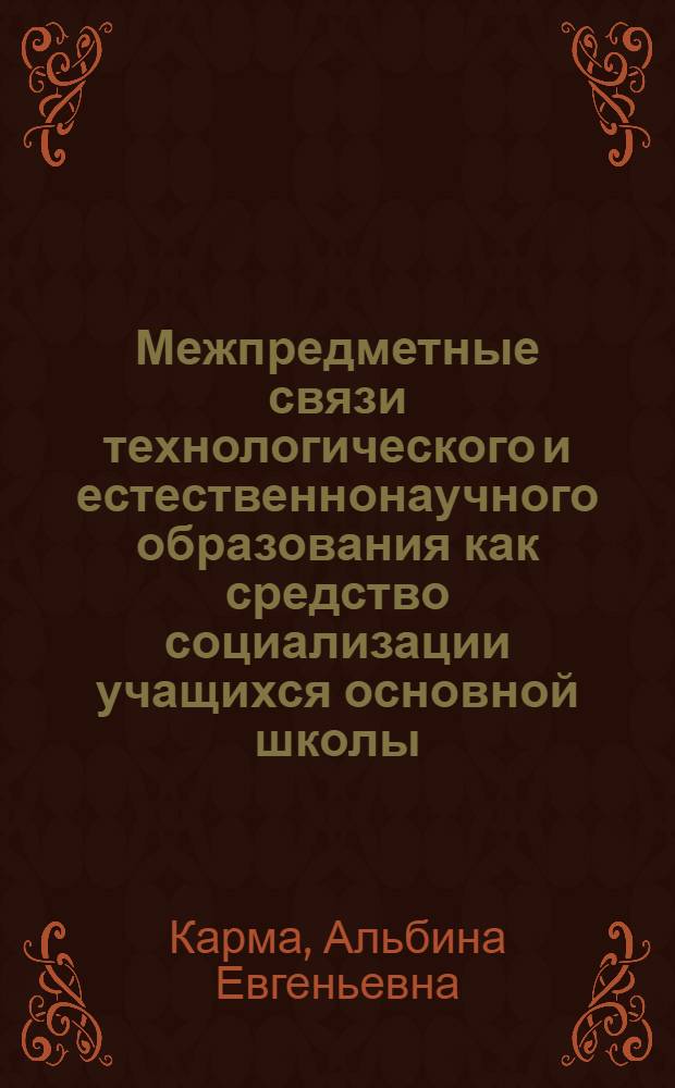 Межпредметные связи технологического и естественнонаучного образования как средство социализации учащихся основной школы : автореф. дис. на соиск. учен. степ. канд. пед. наук : специальность 13.00.01 <Общ. педагогика, история педагогики и образования>