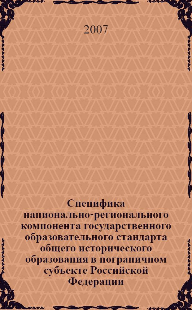 Специфика национально-регионального компонента государственного образовательного стандарта общего исторического образования в пограничном субъекте Российской Федерации : автореф. дис. на соиск. учен. степ. канд. пед. наук : специальность 13.00.02 <Теория и методика обучения и воспитания>