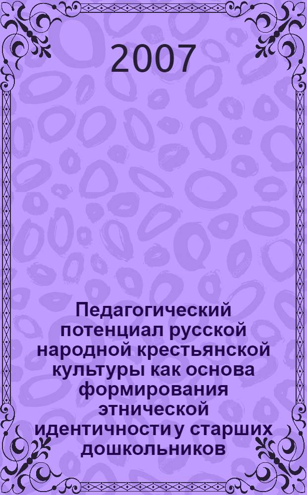 Педагогический потенциал русской народной крестьянской культуры как основа формирования этнической идентичности у старших дошкольников : автореф. дис. на соиск. учен. степ. канд. пед. наук : специальность 13.00.01 <Общ. педагогика, история педагогики и образования>