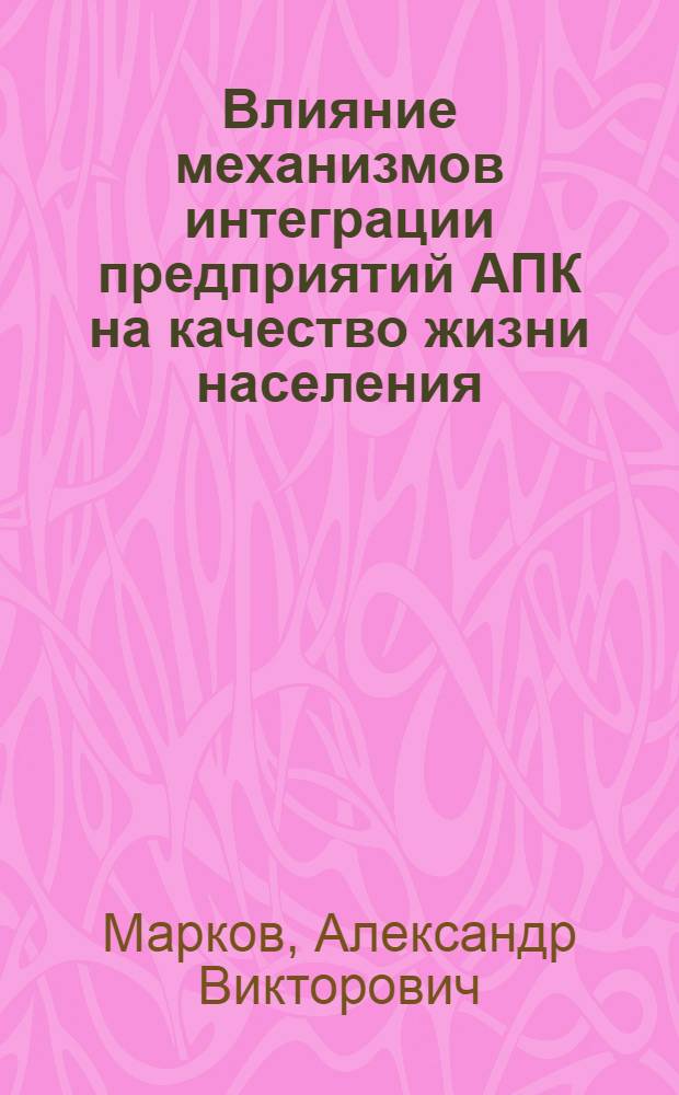 Влияние механизмов интеграции предприятий АПК на качество жизни населения : автореф. дис. на соиск. учен. степ. канд. экон. наук : специальность 08.00.05 <Экономика и упр. нар. хоз-вом>