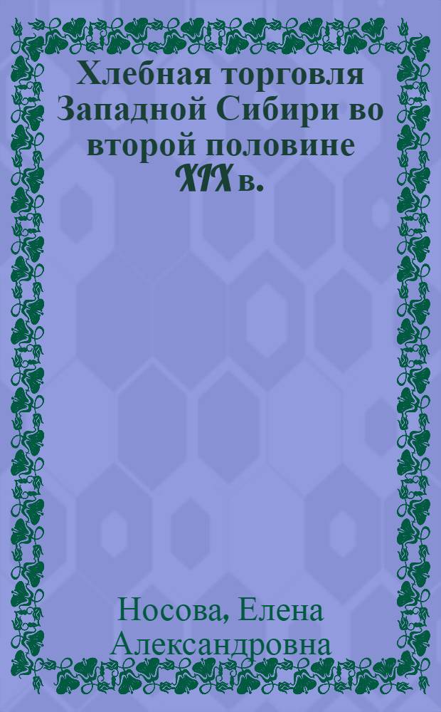 Хлебная торговля Западной Сибири во второй половине XIX в. : автореф. дис. на соиск. учен. степ. канд. ист. наук : специальность 07.00.02 <Отечеств. история>