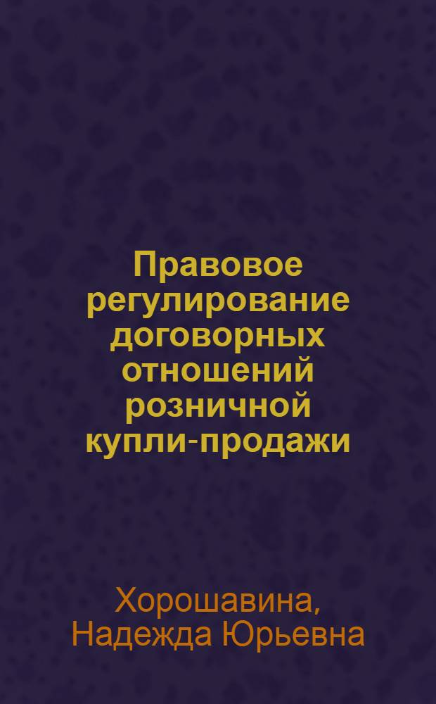 Правовое регулирование договорных отношений розничной купли-продажи : автореф. дис. на соиск. учен. степ. канд. юрид. наук : специальность 12.00.03 <Гражд. право; предпринимат. право; семейн. право; междунар. част. право>