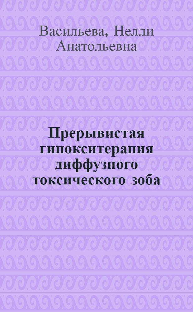Прерывистая гипокситерапия диффузного токсического зоба : (клинико-экспериментальное исследование) : автореф. дис. на соиск. учен. степ. канд. мед. наук : специальность 14.00.03 <Эндокринология> : специальность 14.00.15 <Патол.анатомия>